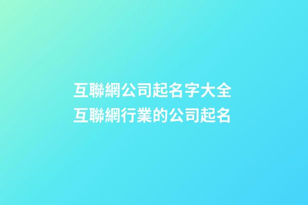互聯網公司起名字大全 互聯網行業的公司起名-第1張-公司起名-玄機派